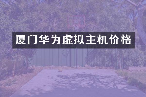 厦门华为虚拟主机价格