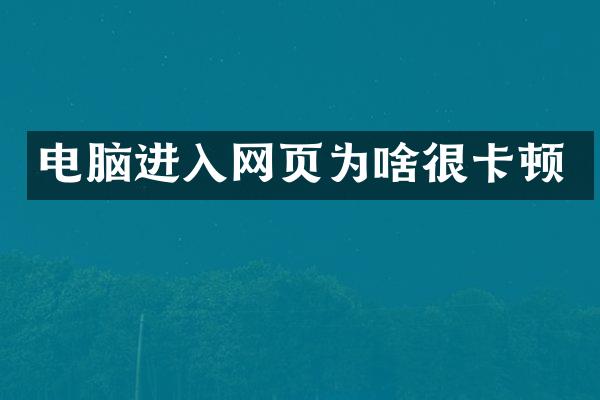 电脑进入网页为啥很卡顿