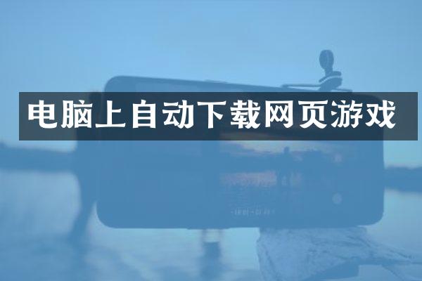 电脑上自动下载网页游戏