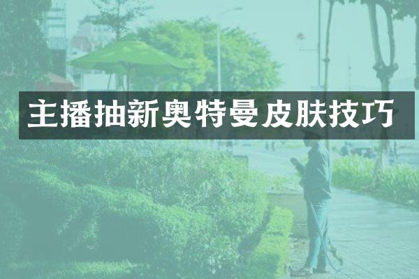 主播抽新奥特曼皮肤技巧