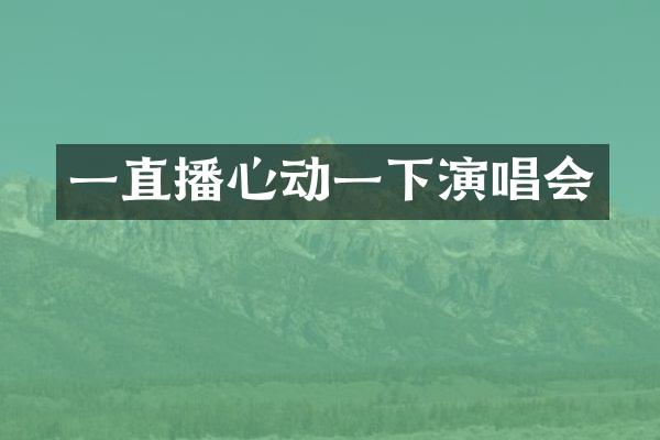 一直播心动一下演唱会