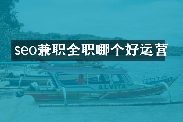 seo兼职全职哪个好运营