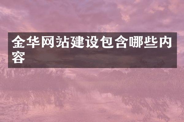 金华网站建设包含哪些内容