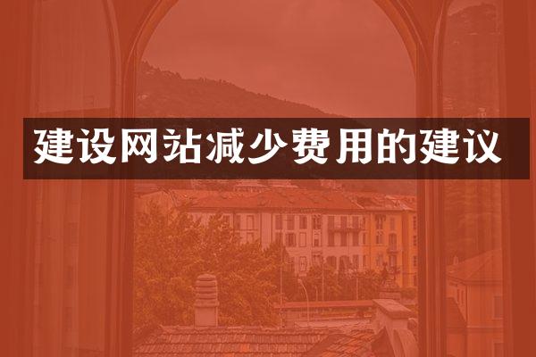 建设网站减少费用的建议