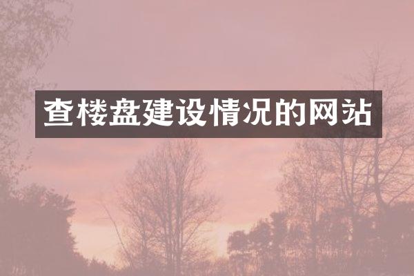 查楼盘建设情况的网站