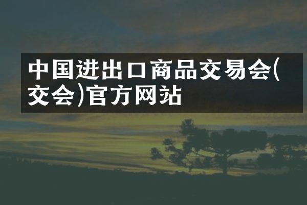 中国进出口商品交易会(广交会)官方网站