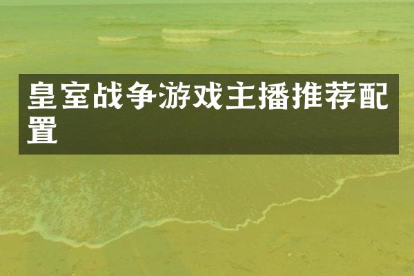 皇室战争游戏主播推荐配置