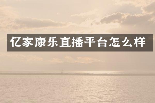 亿家康乐直播平台怎么样