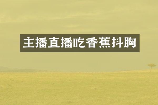 主播直播吃香蕉抖胸