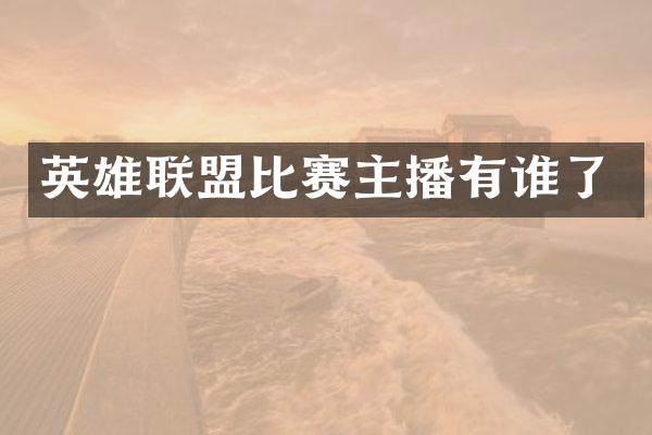 英雄联盟比赛主播有谁了