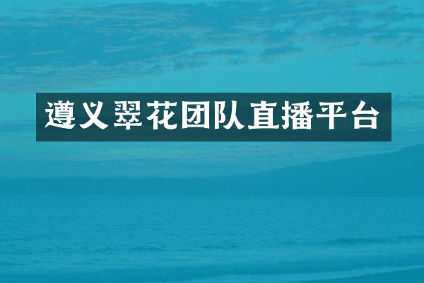 遵义翠花团队直播平台