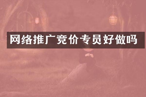 网络推广竞价专员好做吗