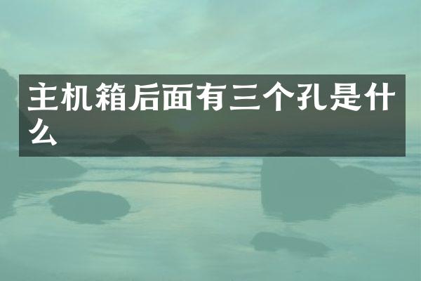 主机箱后面有三个孔是什么