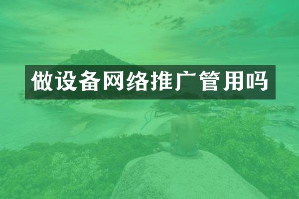 做设备网络推广管用吗