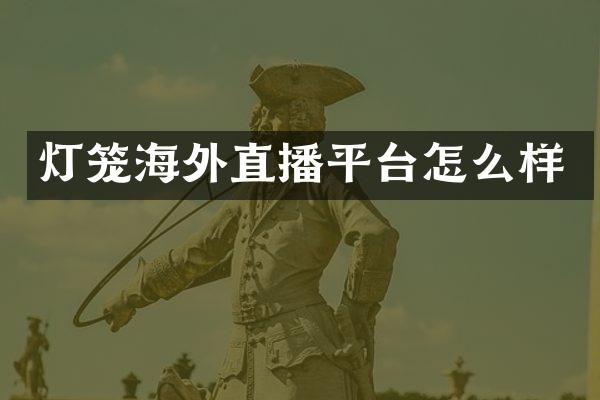 灯笼海外直播平台怎么样
