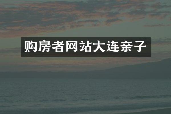 购房者网站大连亲子