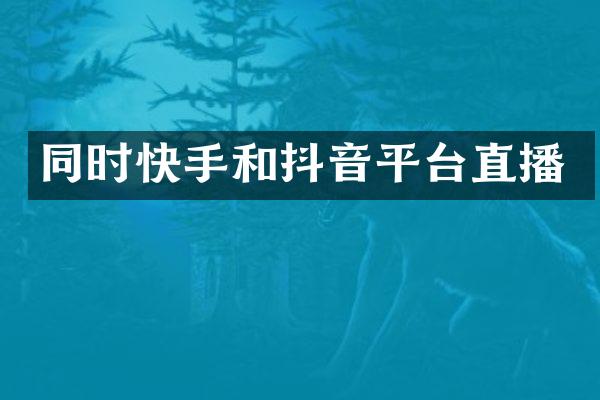 同时快手和抖音平台直播