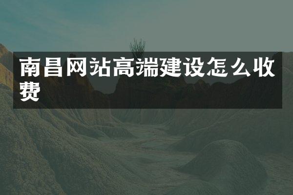南昌网站高端建设怎么收费