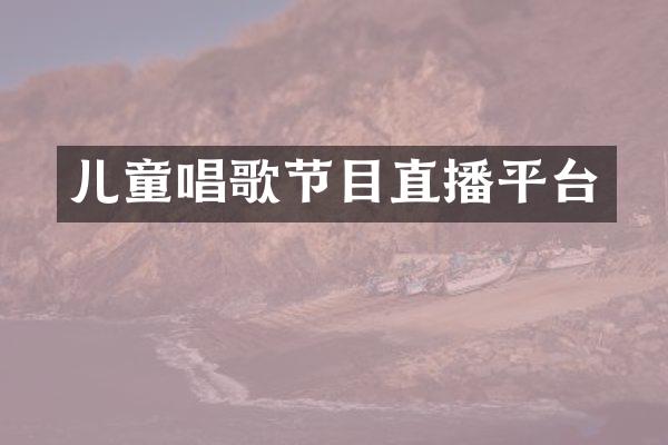 儿童唱歌节目直播平台