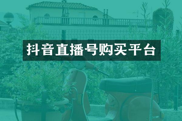 抖音直播号购买平台