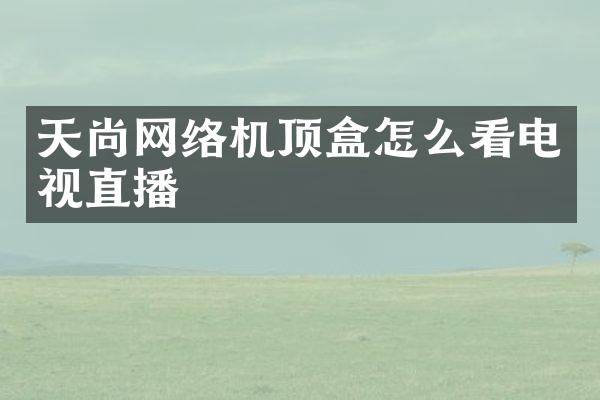 天尚网络机顶盒怎么看电视直播