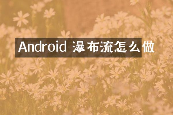 Android 瀑布流怎么做