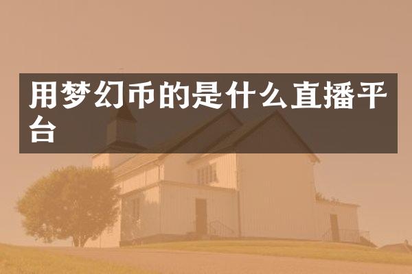 用梦幻币的是什么直播平台