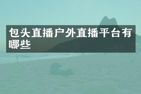 包头直播户外直播平台有哪些