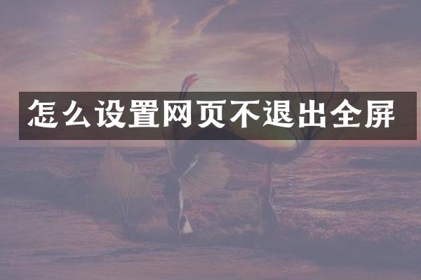 怎么设置网页不退出全屏