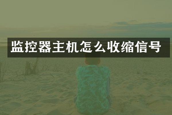 监控器主机怎么收缩信号