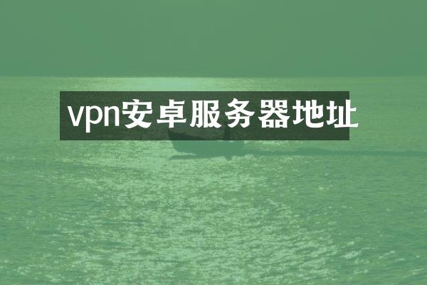vpn安卓服务器地址