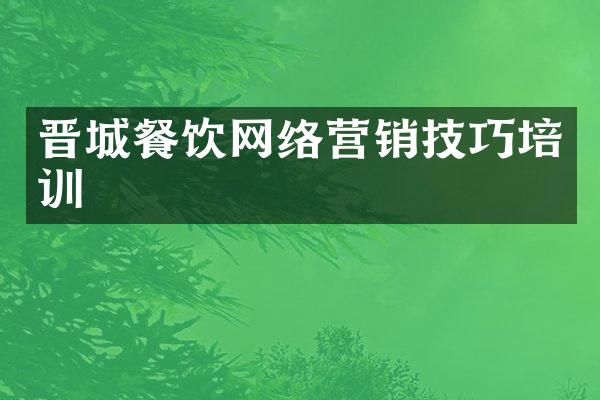 晋城餐饮网络营销技巧培训