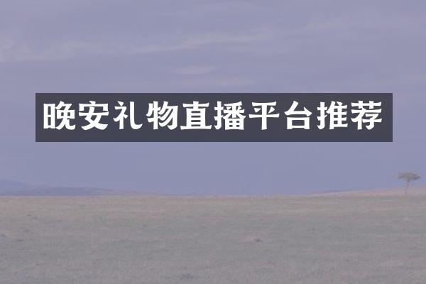晚安礼物直播平台推荐