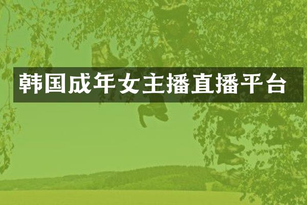 韩国成年女主播直播平台