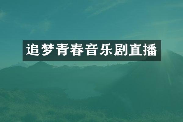 追梦青春音乐剧直播