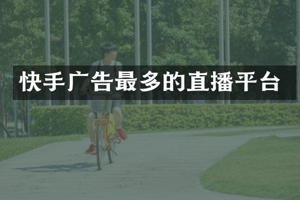 快手广告最多的直播平台