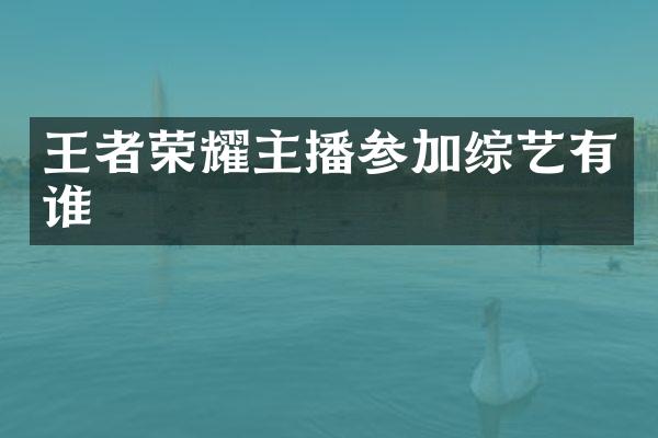 王者荣耀主播参加综艺有谁