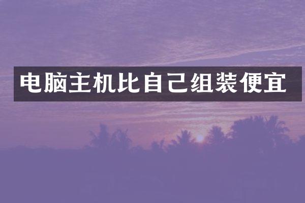 电脑主机比自己组装便宜