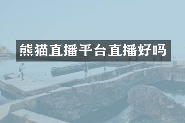 熊猫直播平台直播好吗