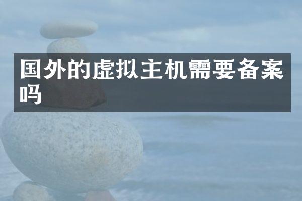 国外的虚拟主机需要备案吗
