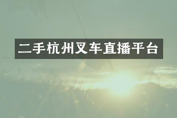 二手杭州叉车直播平台