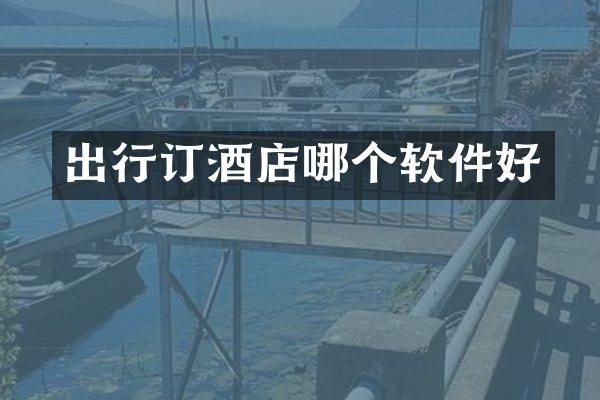 出行订酒店哪个软件好