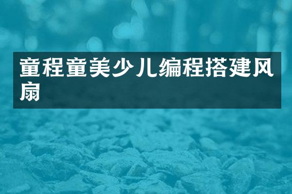 童程童美少儿编程搭建风扇