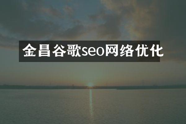 金昌谷歌seo网络优化