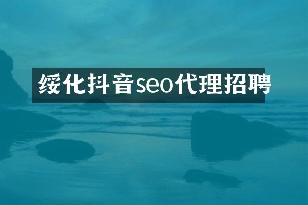 绥化抖音seo代理招聘