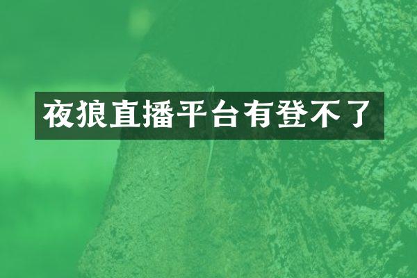 夜狼直播平台有登不了
