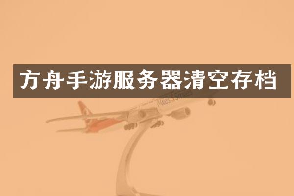 方舟手游服务器清空存档
