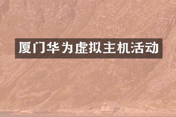 厦门华为虚拟主机活动