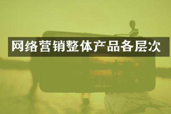 网络营销整体产品各层次