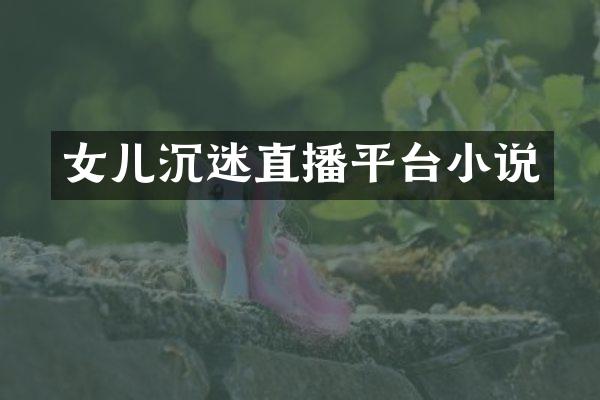 女儿沉迷直播平台小说